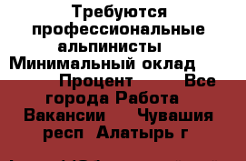 Требуются профессиональные альпинисты. › Минимальный оклад ­ 90 000 › Процент ­ 20 - Все города Работа » Вакансии   . Чувашия респ.,Алатырь г.